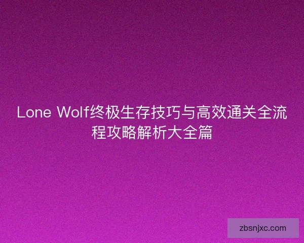 Lone Wolf终极生存技巧与高效通关全流程攻略解析大全篇