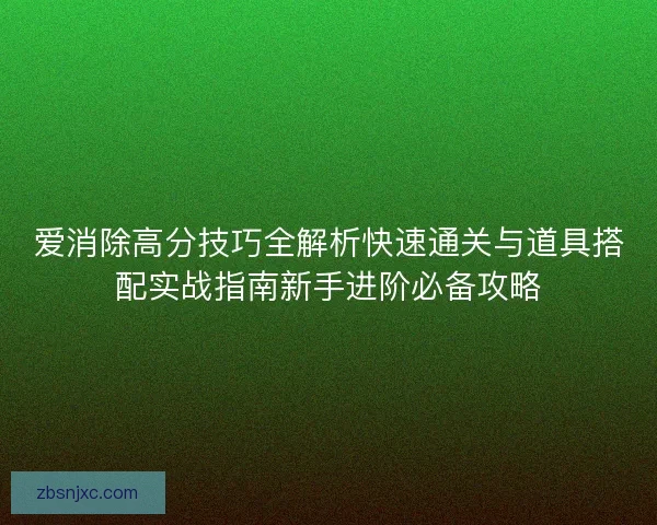爱消除高分技巧全解析快速通关与道具搭配实战指南新手进阶必备攻略