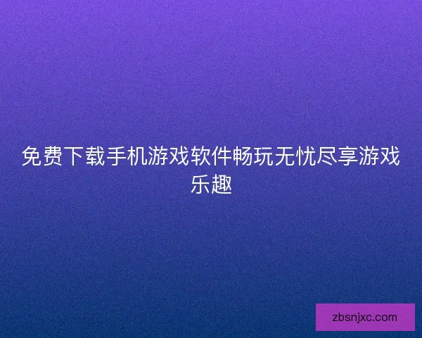 免费下载手机游戏软件畅玩无忧尽享游戏乐趣