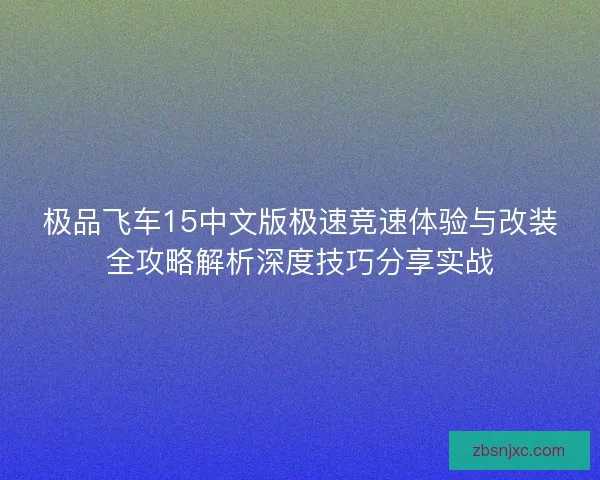 极品飞车15中文版极速竞速体验与改装全攻略解析深度技巧分享实战
